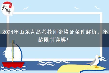 2024年山东青岛考教师资格证条件解析，年龄限制详解！