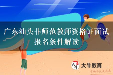 广东汕头非师范教师资格证面试报名条件解读