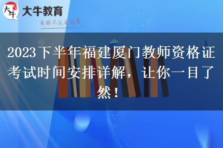 2023下半年福建厦门教师资格证考试时间安排详解，让你一目了然！