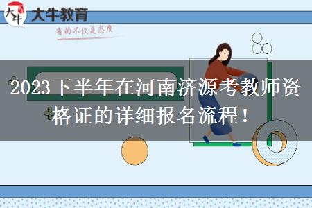 2023下半年在河南济源考教师资格证的详细报名流程！