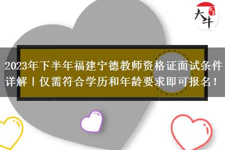 2023年下半年福建宁德教师资格证面试条件详解｜仅需符合学历和年龄要求即可报名！