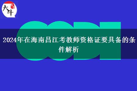 2024年在海南昌江考教师资格证要具备的条件解析