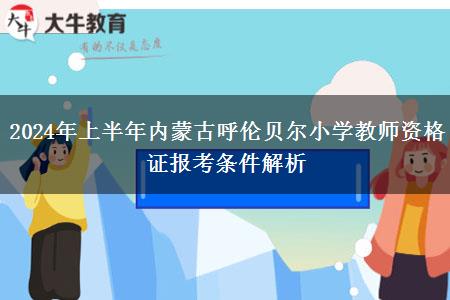 2024年上半年内蒙古呼伦贝尔小学教师资格证报考条件解析