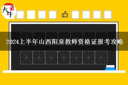 2024上半年山西阳泉教师资格证报考攻略