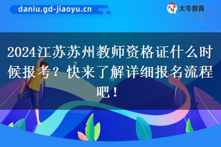 2024江苏苏州教师资格证什么时候报考？快来了解详细报名流程吧！