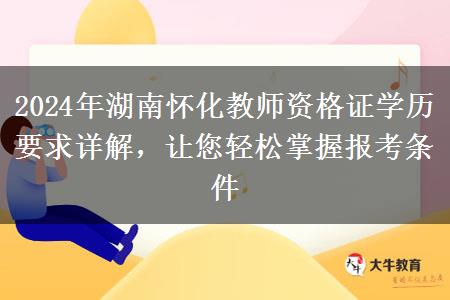 2024年湖南怀化教师资格证学历要求详解，让您轻松掌握报考条件