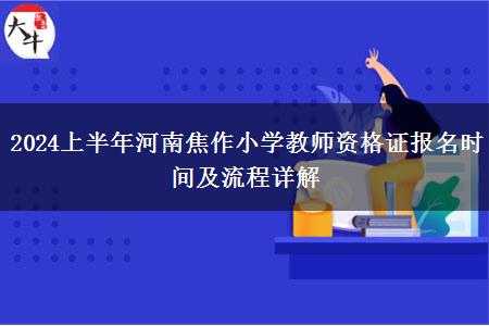 2024上半年河南焦作小学教师资格证报名时间及流程详解