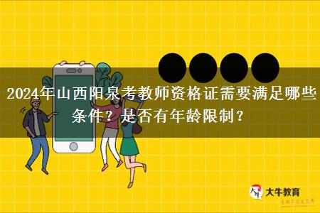 2024年山西阳泉考教师资格证需要满足哪些条件？是否有年龄限制？