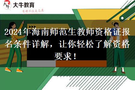 2024年海南师范生教师资格证报名条件详解，让你轻松了解资格要求！