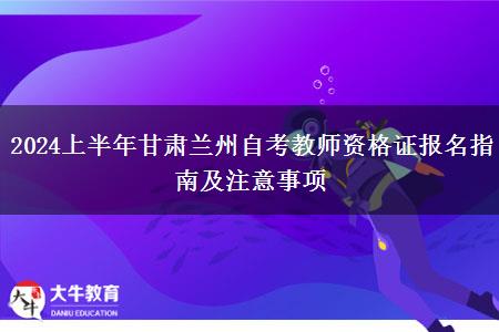 2024上半年甘肃兰州自考教师资格证报名指南及注意事项