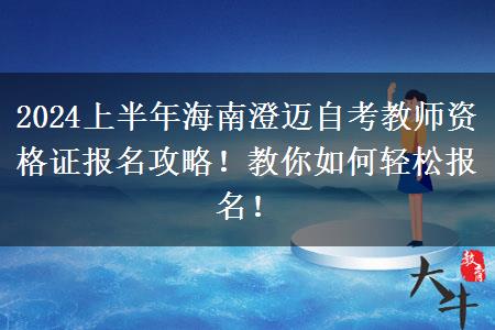 2024上半年海南澄迈自考教师资格证报名攻略！教你如何轻松报名！