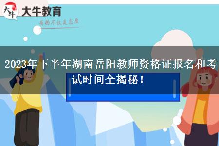 2023年下半年湖南岳阳教师资格证报名和考试时间全揭秘！