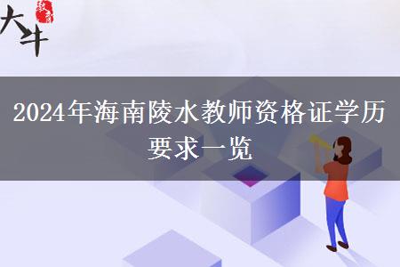 2024年海南陵水教师资格证学历要求一览