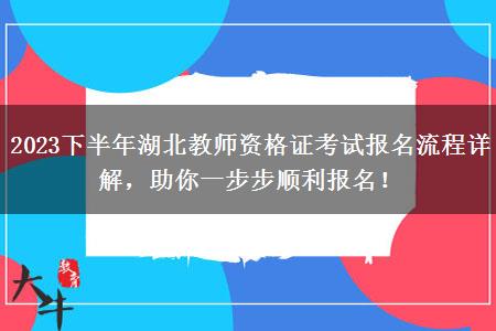 2023下半年湖北教师资格证考试报名流程详解，助你一步步顺利报名！