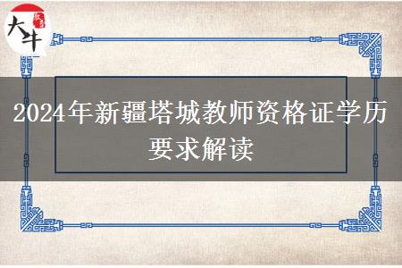 2024年新疆塔城教师资格证学历要求解读