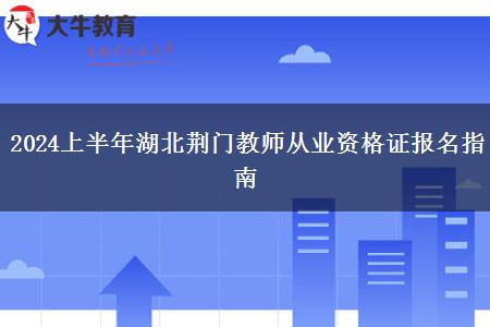 2024上半年湖北荆门教师从业资格证报名指南