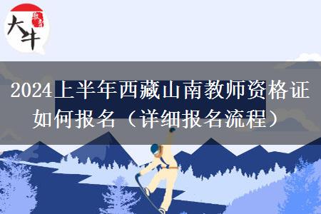 2024上半年西藏山南教师资格证如何报名（详细报名流程）