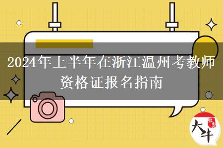 2024年上半年在浙江温州考教师资格证报名指南