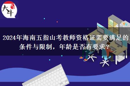 2024年海南五指山考教师资格证需要满足的条件与限制，年龄是否有要求？