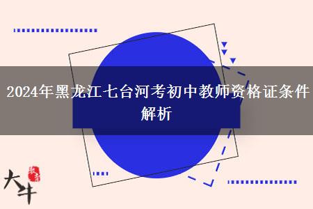 2024年黑龙江七台河考初中教师资格证条件解析