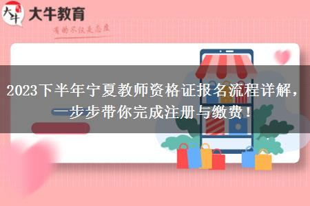 2023下半年宁夏教师资格证报名流程详解，一步步带你完成注册与缴费！