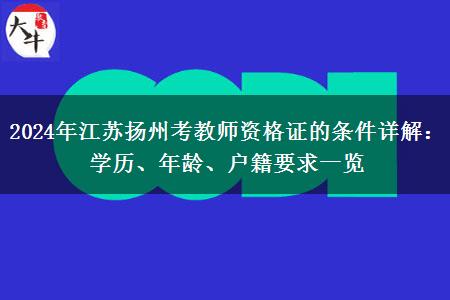 2024年江苏扬州考教师资格证的条件详解：学历、年龄、户籍要求一览