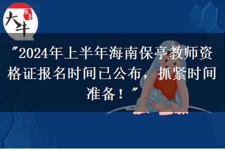 "2024年上半年海南保亭教师资格证报名时间已公布，抓紧时间准备！"