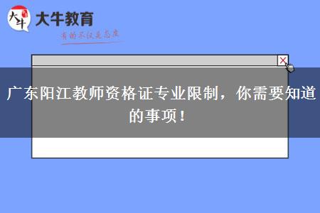 广东阳江教师资格证专业限制，你需要知道的事项！