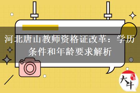 河北唐山教师资格证改革：学历条件和年龄要求解析