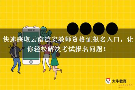 快速获取云南德宏教师资格证报名入口，让你轻松解决考试报名问题！