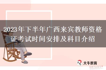 2023年下半年广西来宾教师资格证考试时间安排及科目介绍