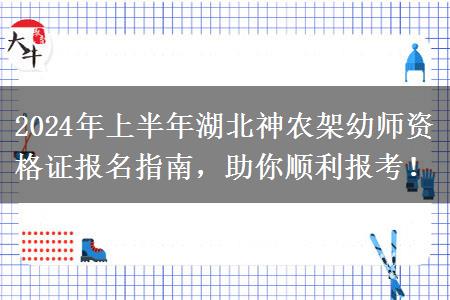 2024年上半年湖北神农架幼师资格证报名指南，助你顺利报考！