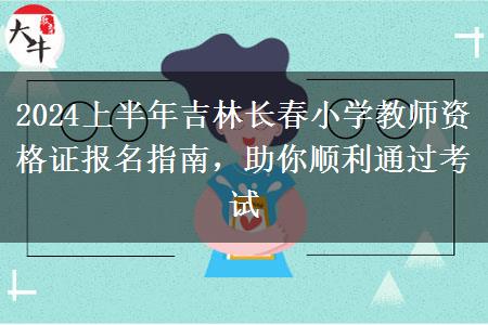 2024上半年吉林长春小学教师资格证报名指南，助你顺利通过考试