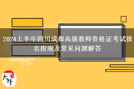 2024上半年四川成都高级教师资格证考试报名指南及常见问题解答