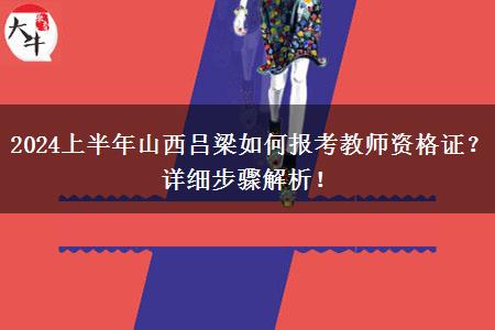 2024上半年山西吕梁如何报考教师资格证？详细步骤解析！