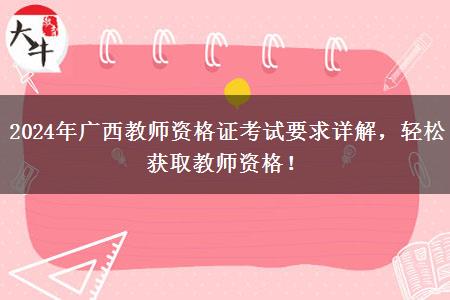 2024年广西教师资格证考试要求详解，轻松获取教师资格！