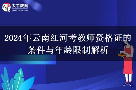 2024年云南红河考教师资格证的条件与年龄限制解析