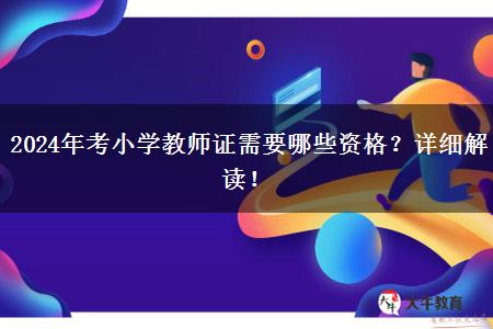 2024年考小学教师证需要哪些资格？详细解读！