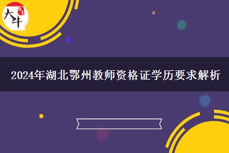 2024年湖北鄂州教师资格证学历要求解析