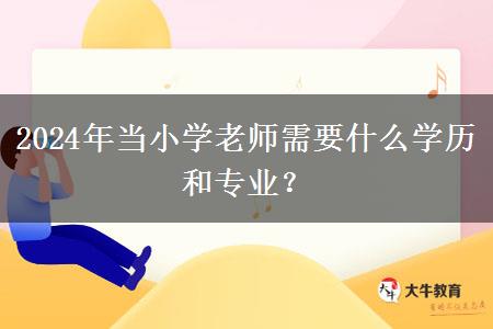 2024年当小学老师需要什么学历和专业？