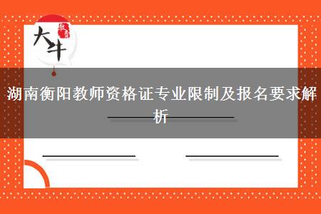 湖南衡阳教师资格证专业限制及报名要求解析