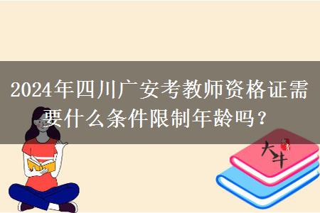 2024年四川广安考教师资格证需要什么条件限制年龄吗？