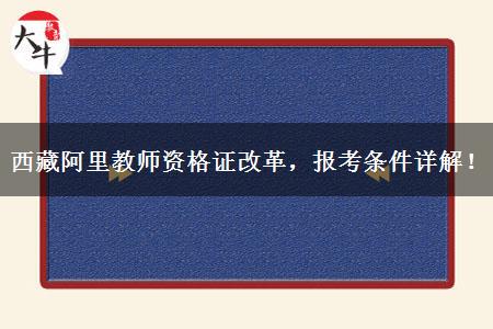 西藏阿里教师资格证改革，报考条件详解！