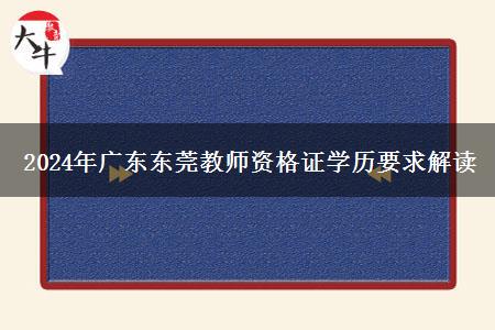 2024年广东东莞教师资格证学历要求解读