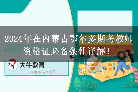 2024年在内蒙古鄂尔多斯考教师资格证必备条件详解！