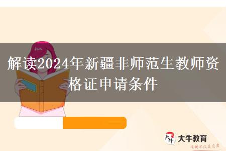 解读2024年新疆非师范生教师资格证申请条件