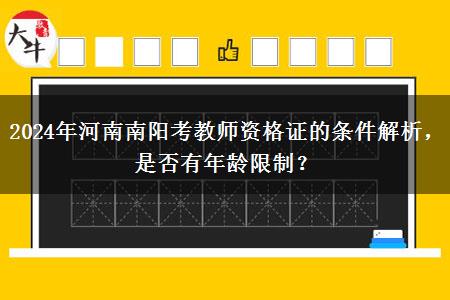 2024年河南南阳考教师资格证的条件解析，是否有年龄限制？