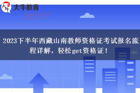 2023下半年西藏山南教师资格证考试报名流程详解，轻松get资格证！