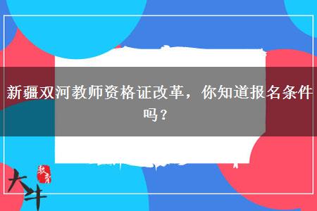 新疆双河教师资格证改革，你知道报名条件吗？