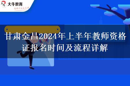 甘肃金昌2024年上半年教师资格证报名时间及流程详解